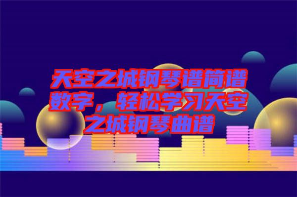 天空之城鋼琴譜簡譜數字，輕松學習天空之城鋼琴曲譜