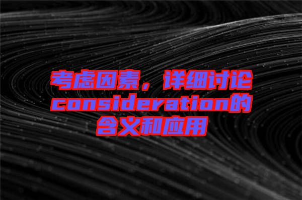 考慮因素，詳細討論consideration的含義和應用