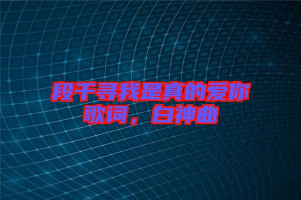 段千尋我是真的愛你歌詞，白神曲