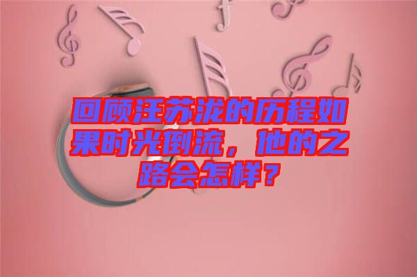 回顧汪蘇瀧的歷程如果時光倒流，他的之路會怎樣？