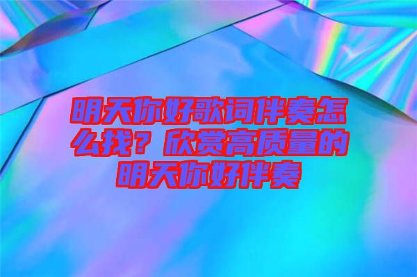 明天你好歌詞伴奏怎么找？欣賞高質量的明天你好伴奏