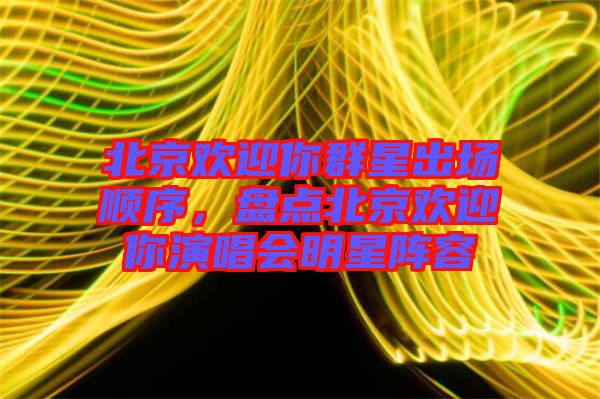 北京歡迎你群星出場順序，盤點北京歡迎你演唱會明星陣容