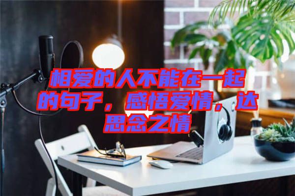 相愛的人不能在一起的句子，感悟愛情，達思念之情