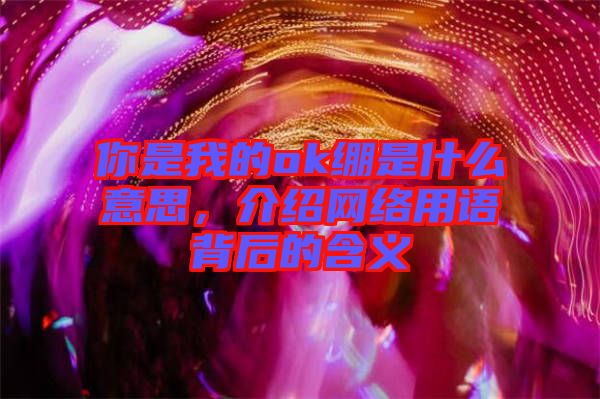 你是我的ok繃是什么意思，介紹網(wǎng)絡(luò)用語背后的含義