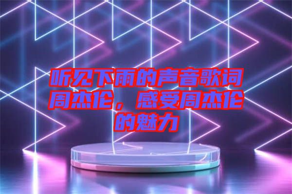 聽見下雨的聲音歌詞周杰倫，感受周杰倫的魅力