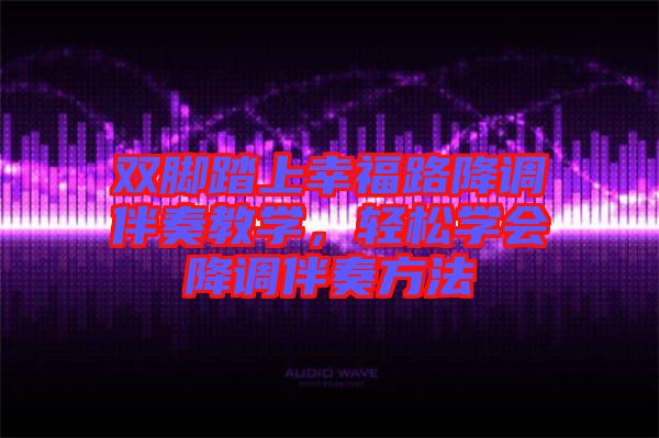 雙腳踏上幸福路降調伴奏教學，輕松學會降調伴奏方法