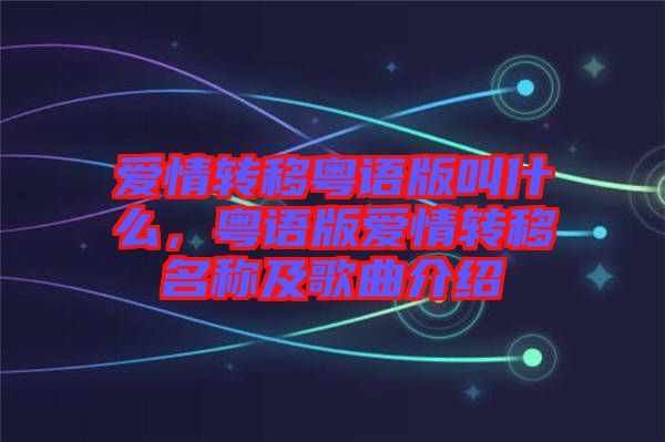 愛情轉移粵語版叫什么，粵語版愛情轉移名稱及歌曲介紹