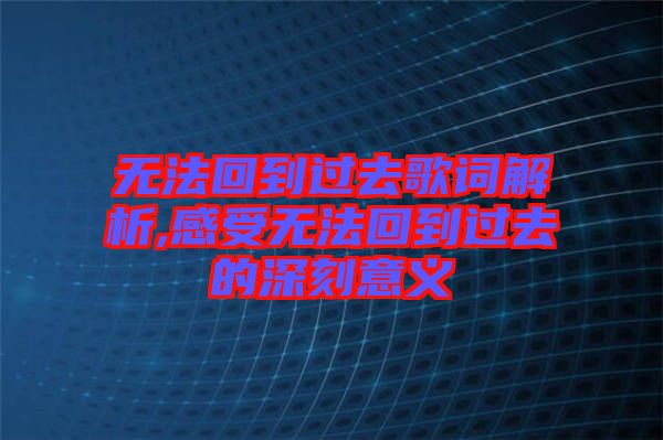 無法回到過去歌詞解析,感受無法回到過去的深刻意義