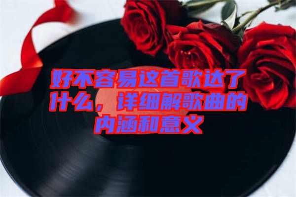 好不容易這首歌達了什么，詳細解歌曲的內(nèi)涵和意義