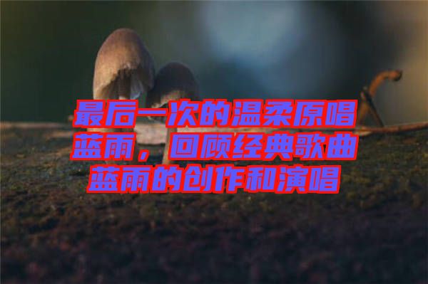 最后一次的溫柔原唱藍雨，回顧經典歌曲藍雨的創作和演唱