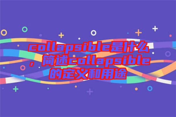 collapsible是什么，簡述collapsible的定義和用途