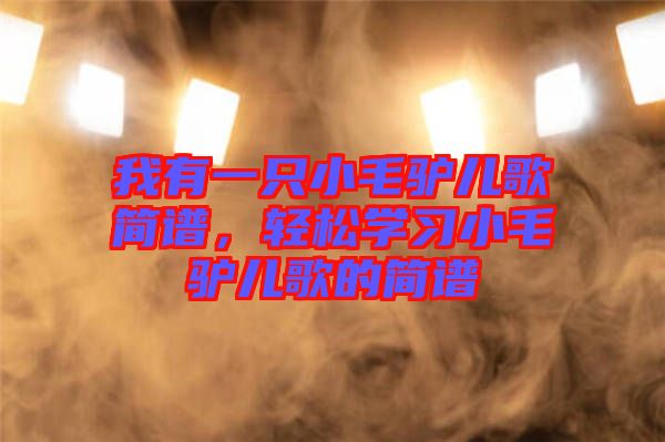 我有一只小毛驢兒歌簡譜，輕松學習小毛驢兒歌的簡譜