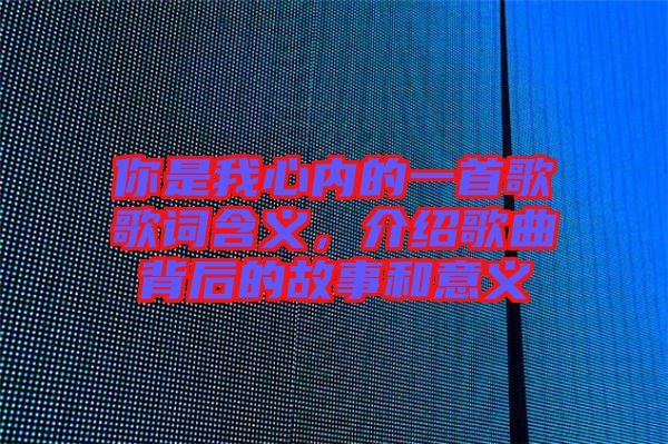 你是我心內的一首歌歌詞含義，介紹歌曲背后的故事和意義