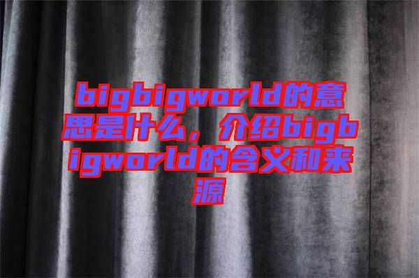 bigbigworld的意思是什么，介紹bigbigworld的含義和來源