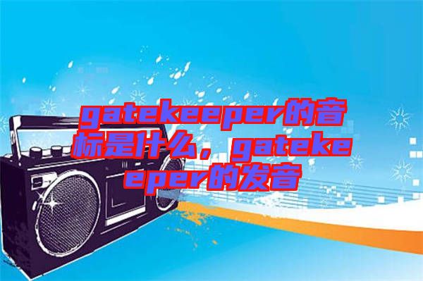 gatekeeper的音標是什么，gatekeeper的發音