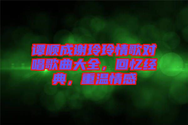 譚順成謝玲玲情歌對唱歌曲大全，回憶經典，重溫情感