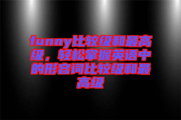 funny比較級(jí)和最高級(jí)，輕松掌握英語(yǔ)中的形容詞比較級(jí)和最高級(jí)