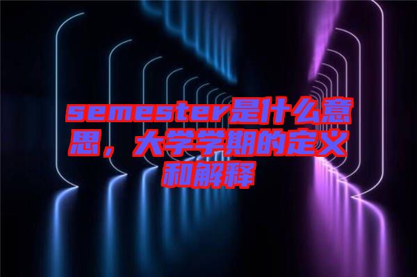 semester是什么意思，大學學期的定義和解釋