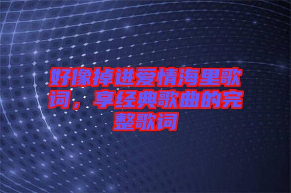 好像掉進愛情海里歌詞，享經典歌曲的完整歌詞