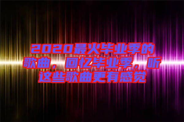 2020最火畢業季的歌曲，回憶畢業季，聽這些歌曲更有感覺