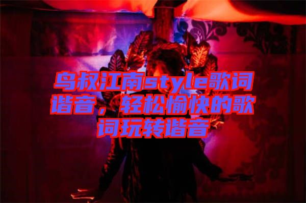 鳥叔江南style歌詞諧音，輕松愉快的歌詞玩轉諧音