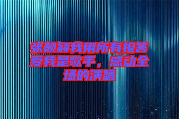 張靚穎我用所有報答愛我是歌手，感動全場的演唱