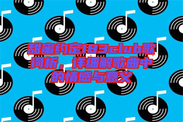 甜蜜約定183club歌詞析，詳細解歌曲中的情感與意義