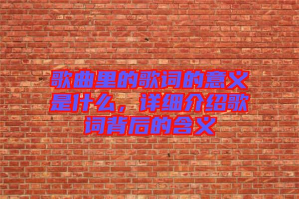 歌曲里的歌詞的意義是什么，詳細介紹歌詞背后的含義