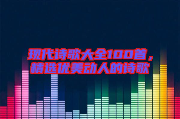 現代詩歌大全100首，精選優美動人的詩歌