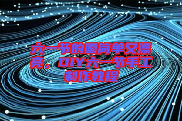 六一節的畫簡單又漂亮，DIY六一節手工制作教程