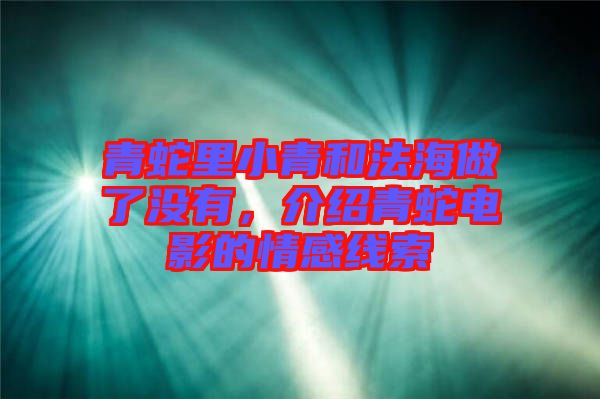 青蛇里小青和法海做了沒(méi)有，介紹青蛇電影的情感線索