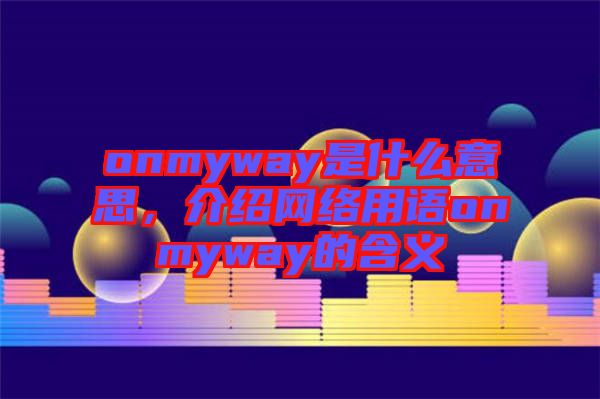 onmyway是什么意思，介紹網絡用語onmyway的含義