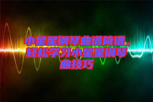 小星星鋼琴曲譜簡譜，輕松學習小星星鋼琴曲技巧