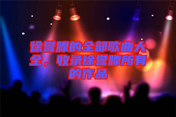 徐譽滕的全部歌曲大全，收錄徐譽滕所有的作品