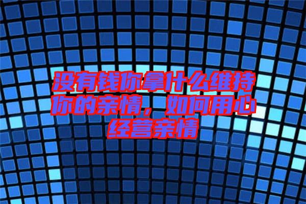 沒有錢你拿什么維持你的親情，如何用心經營親情