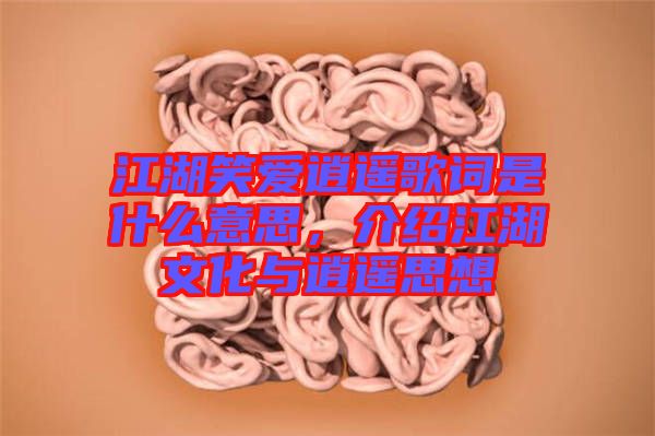 江湖笑愛(ài)逍遙歌詞是什么意思，介紹江湖文化與逍遙思想