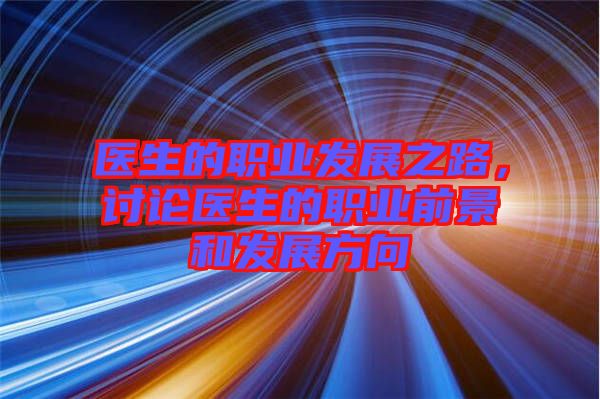 醫(yī)生的職業(yè)發(fā)展之路，討論醫(yī)生的職業(yè)前景和發(fā)展方向