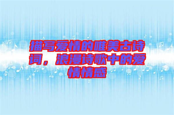 描寫愛情的唯美古詩詞，浪漫詩歌中的愛情情感