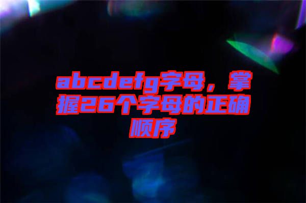 abcdefg字母，掌握26個字母的正確順序