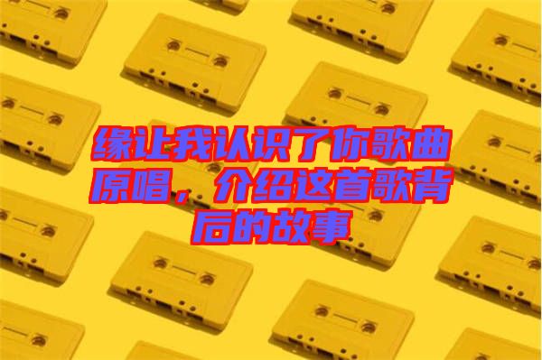 緣讓我認識了你歌曲原唱，介紹這首歌背后的故事