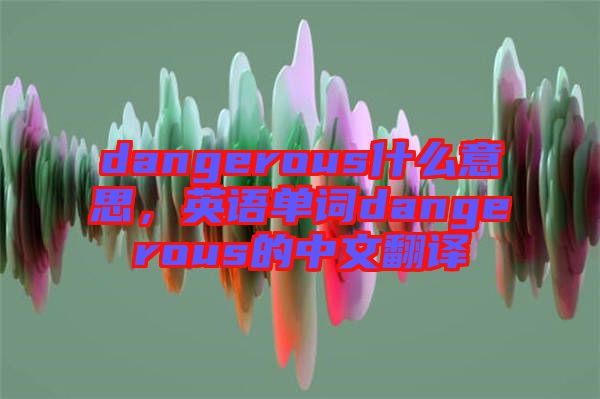 dangerous什么意思，英語單詞dangerous的中文翻譯