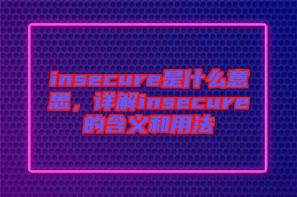 insecure是什么意思，詳解insecure的含義和用法