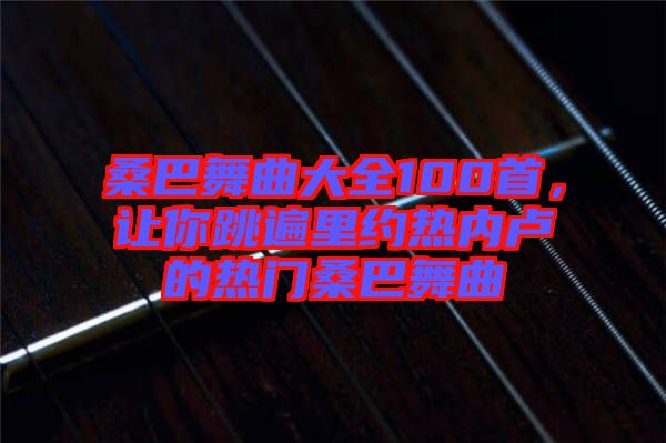 桑巴舞曲大全100首，讓你跳遍里約熱內盧的熱門桑巴舞曲