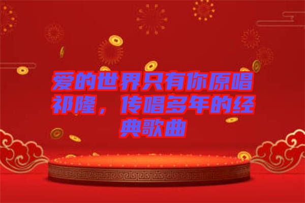 愛的世界只有你原唱祁隆，傳唱多年的經(jīng)典歌曲