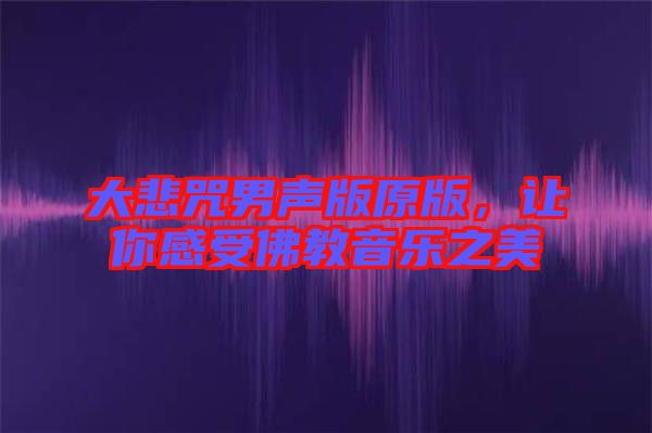 大悲咒男聲版原版，讓你感受佛教音樂之美