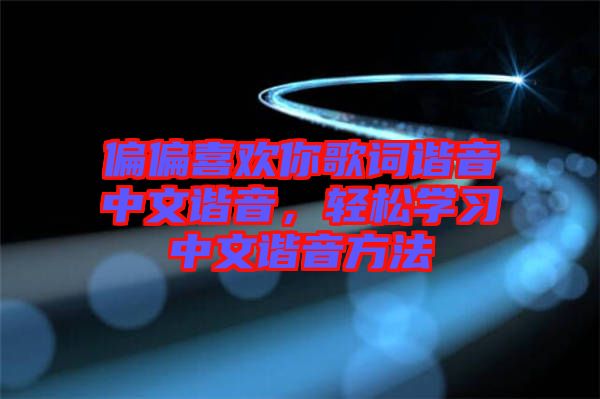 偏偏喜歡你歌詞諧音中文諧音，輕松學(xué)習(xí)中文諧音方法