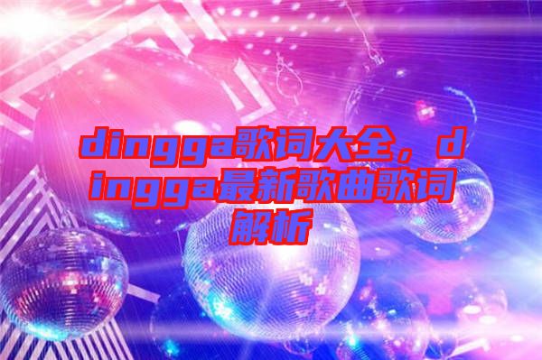 dingga歌詞大全，dingga最新歌曲歌詞解析