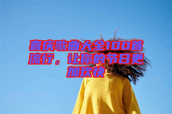 喜慶歌曲大全100首流行，讓你的節日更加歡快