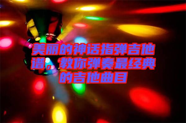 美麗的神話指彈吉他譜，教你彈奏最經(jīng)典的吉他曲目