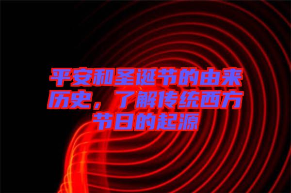 平安和圣誕節的由來歷史，了解傳統西方節日的起源